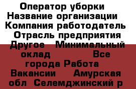 Оператор уборки › Название организации ­ Компания-работодатель › Отрасль предприятия ­ Другое › Минимальный оклад ­ 25 000 - Все города Работа » Вакансии   . Амурская обл.,Селемджинский р-н